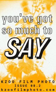 cover of zine issue 8.2, yellow monochrome image of a sunflower with text over it that reads "you've got so much to say, KZOO FILM PHOTO, issue 08.2, kzoofilmphoto.com"